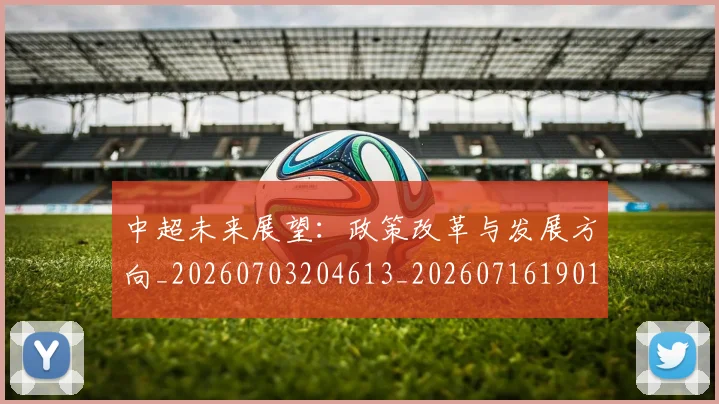 中超未来展望:政策改革与发展方向_20260703204613_20260716190107