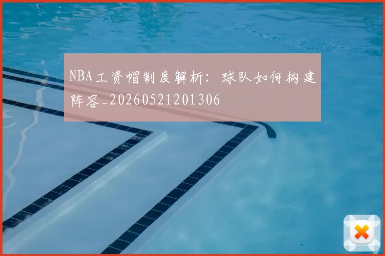 NBA工资帽制度解析:球队如何构建阵容_20260521201306
