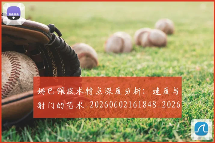 姆巴佩技术特点深度分析:速度与射门的艺术_20260602161848_20260703231706_20260720185654