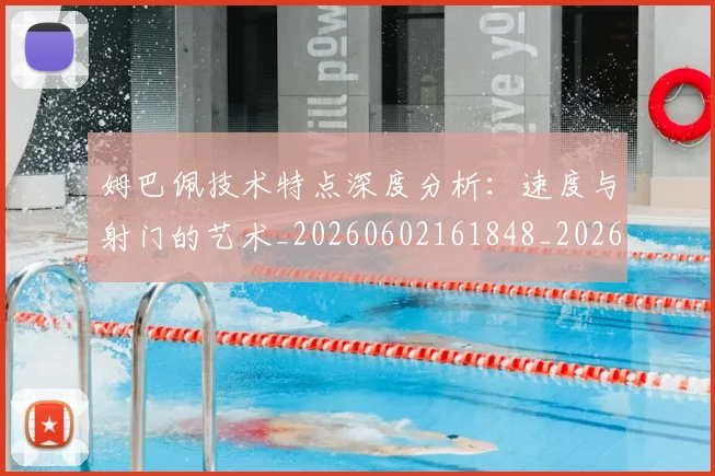 姆巴佩技术特点深度分析:速度与射门的艺术_20260602161848_20260703231706_20260720185654