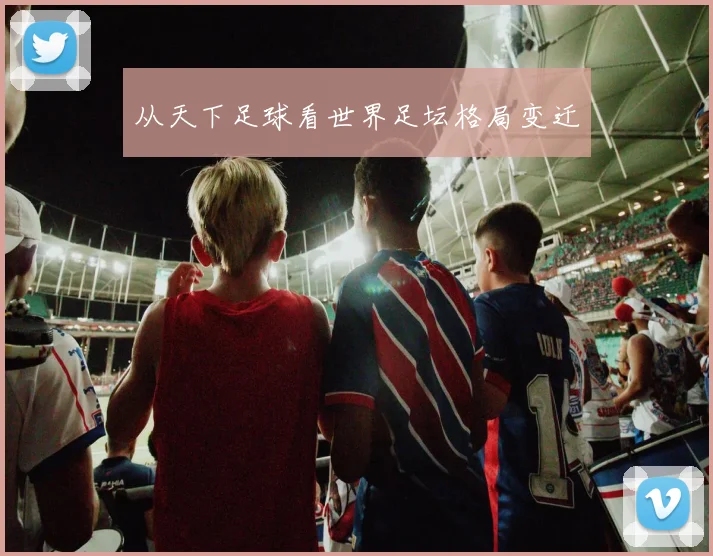 从天下足球看世界足坛格局变迁
