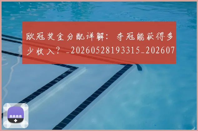 欧冠奖金分配详解：夺冠能获得多少收入？_20260528193315_20260707150843_20260801163147