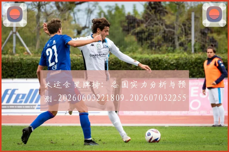 大运会奖牌榜:各国实力分析与预测_20260603221809_20260703225552