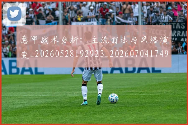 意甲战术分析：主流打法与风格演变_20260528192923_20260704174946