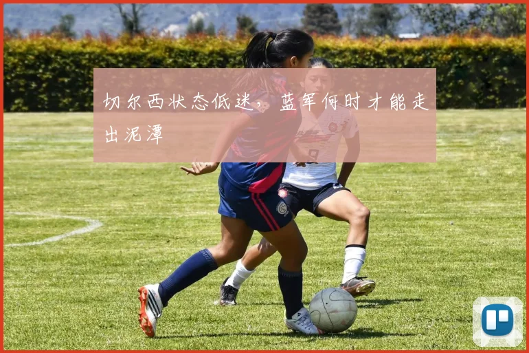 切尔西状态低迷，蓝军何时才能走出泥潭