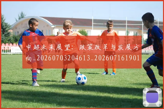 中超未来展望：政策改革与发展方向_20260703204613_20260716190107