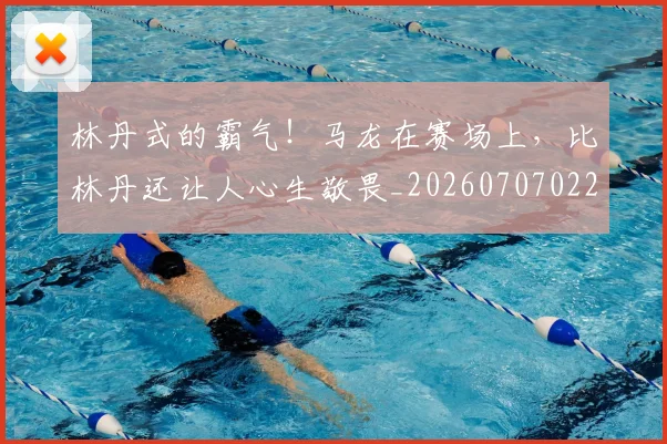 林丹式的霸气！马龙在赛场上，比林丹还让人心生敬畏_20260707022552